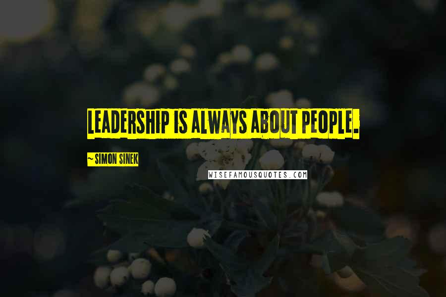 Simon Sinek Quotes: Leadership is always about people.