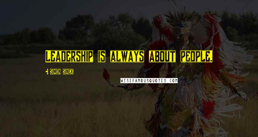 Simon Sinek Quotes: Leadership is always about people.