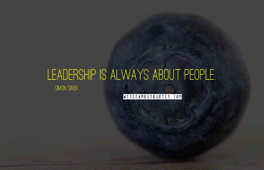 Simon Sinek Quotes: Leadership is always about people.