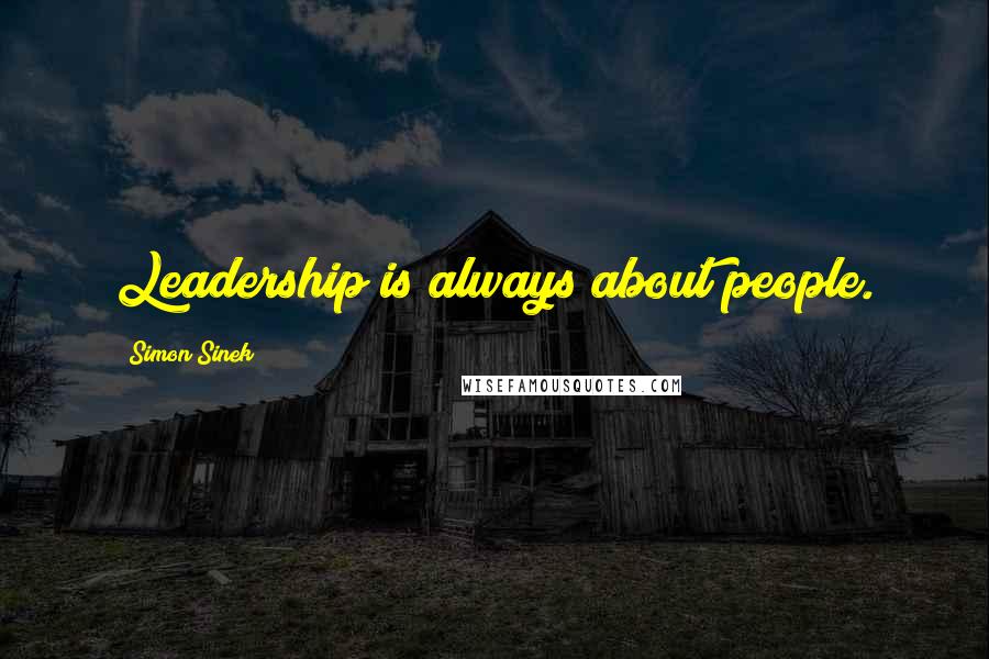 Simon Sinek Quotes: Leadership is always about people.
