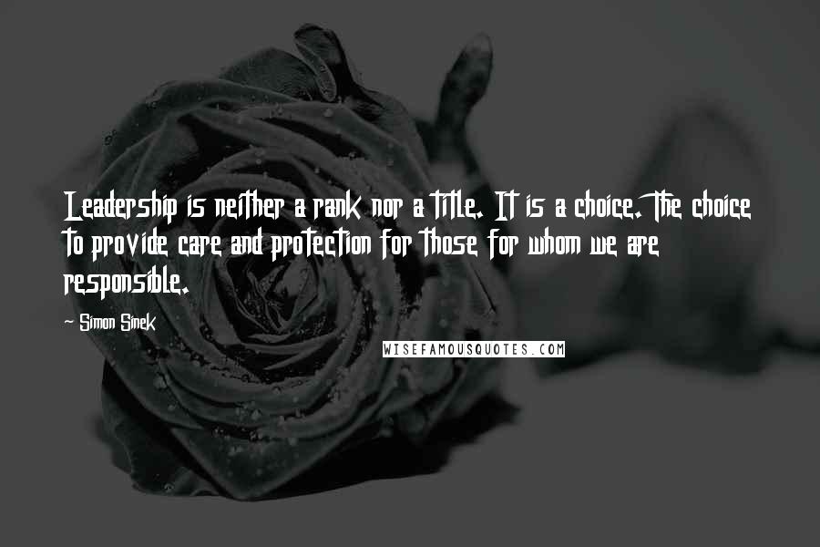 Simon Sinek Quotes: Leadership is neither a rank nor a title. It is a choice. The choice to provide care and protection for those for whom we are responsible.