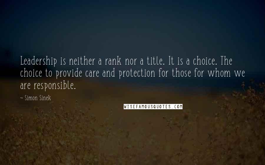 Simon Sinek Quotes: Leadership is neither a rank nor a title. It is a choice. The choice to provide care and protection for those for whom we are responsible.