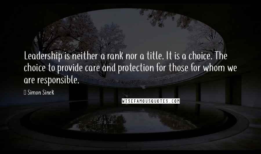 Simon Sinek Quotes: Leadership is neither a rank nor a title. It is a choice. The choice to provide care and protection for those for whom we are responsible.