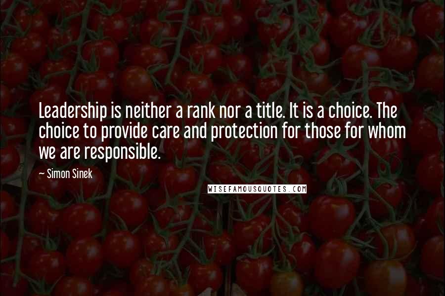 Simon Sinek Quotes: Leadership is neither a rank nor a title. It is a choice. The choice to provide care and protection for those for whom we are responsible.