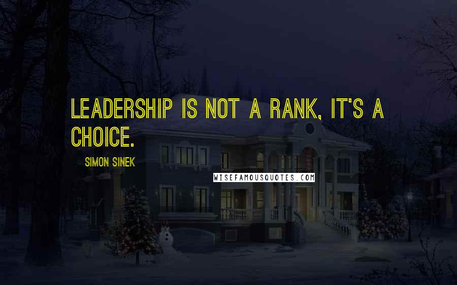Simon Sinek Quotes: Leadership is not a rank, it's a choice.