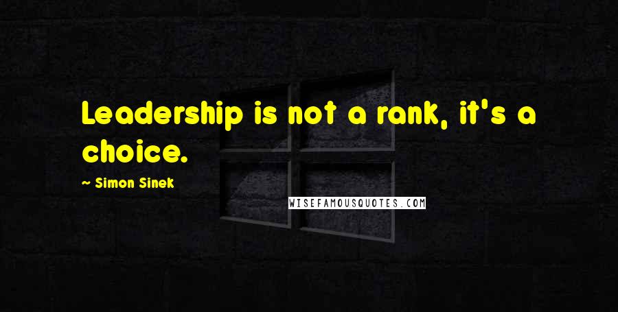 Simon Sinek Quotes: Leadership is not a rank, it's a choice.