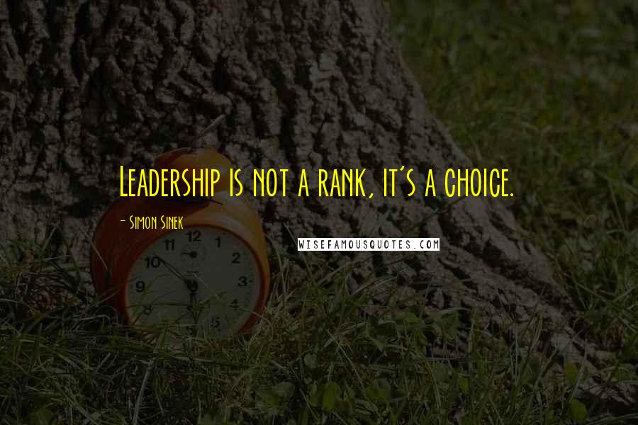 Simon Sinek Quotes: Leadership is not a rank, it's a choice.