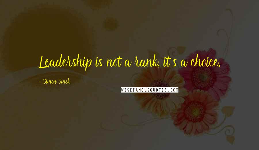 Simon Sinek Quotes: Leadership is not a rank, it's a choice.