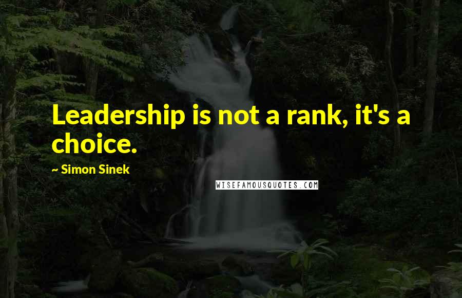 Simon Sinek Quotes: Leadership is not a rank, it's a choice.