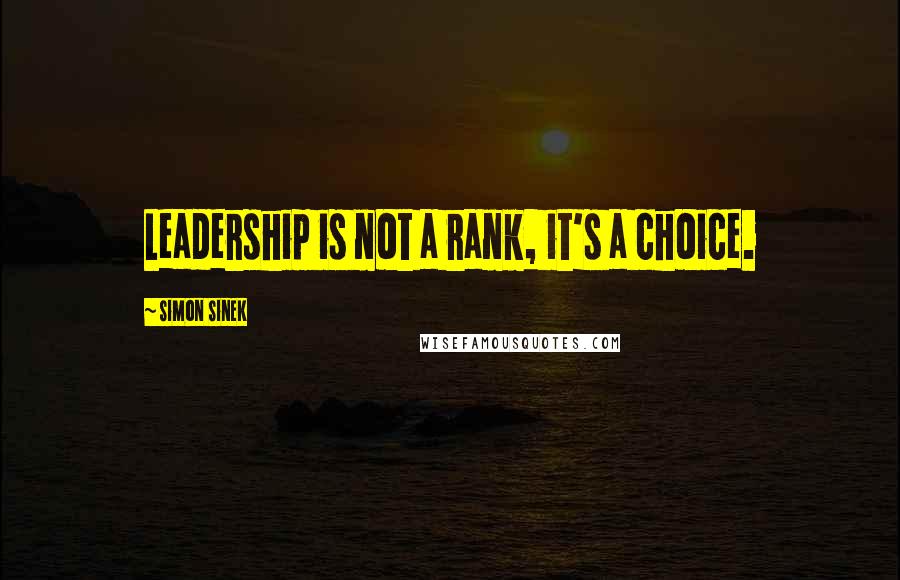 Simon Sinek Quotes: Leadership is not a rank, it's a choice.