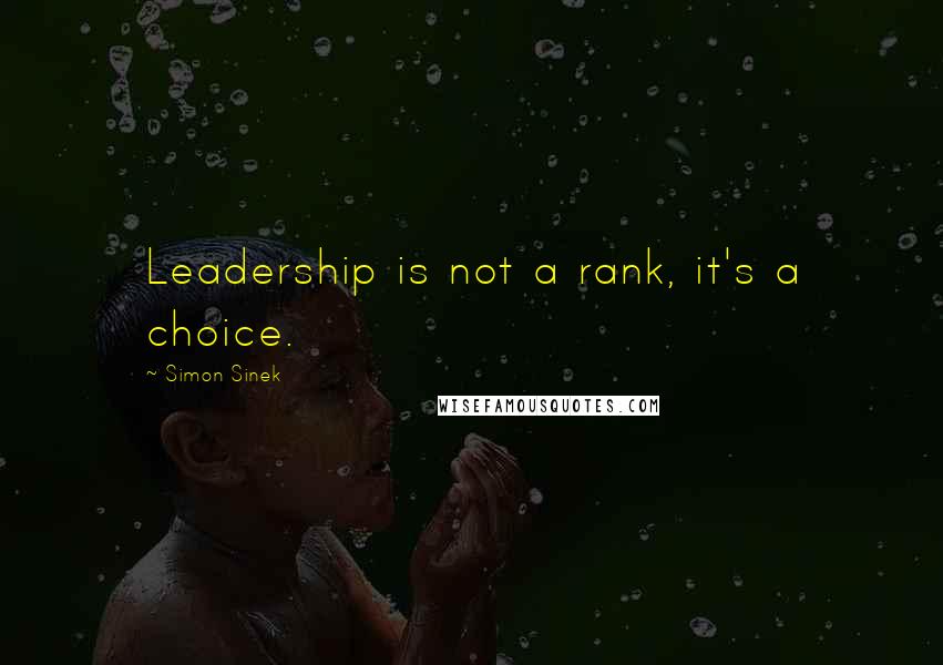 Simon Sinek Quotes: Leadership is not a rank, it's a choice.