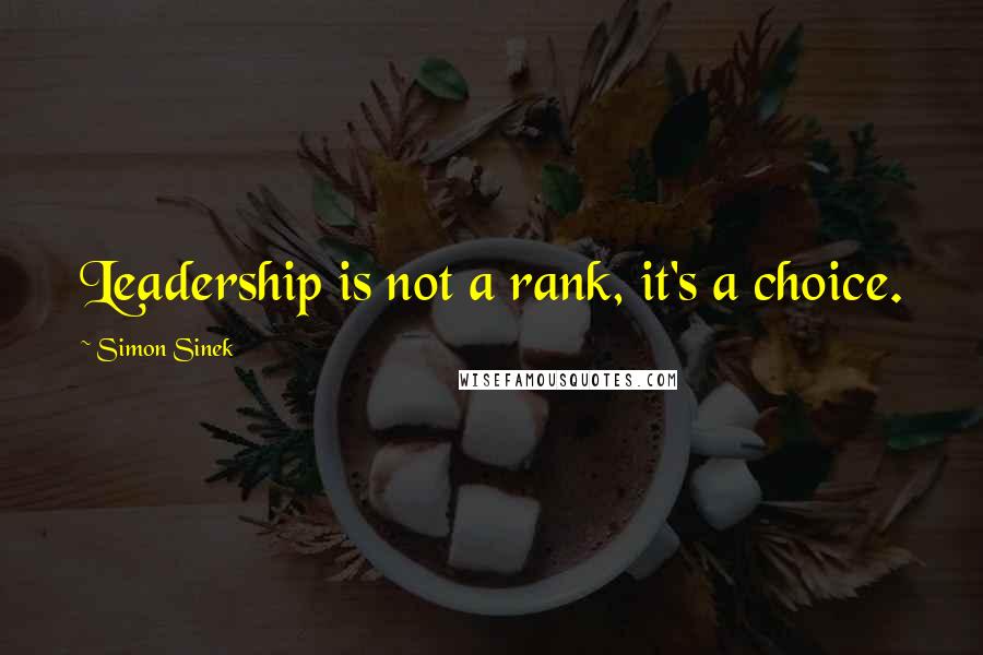 Simon Sinek Quotes: Leadership is not a rank, it's a choice.