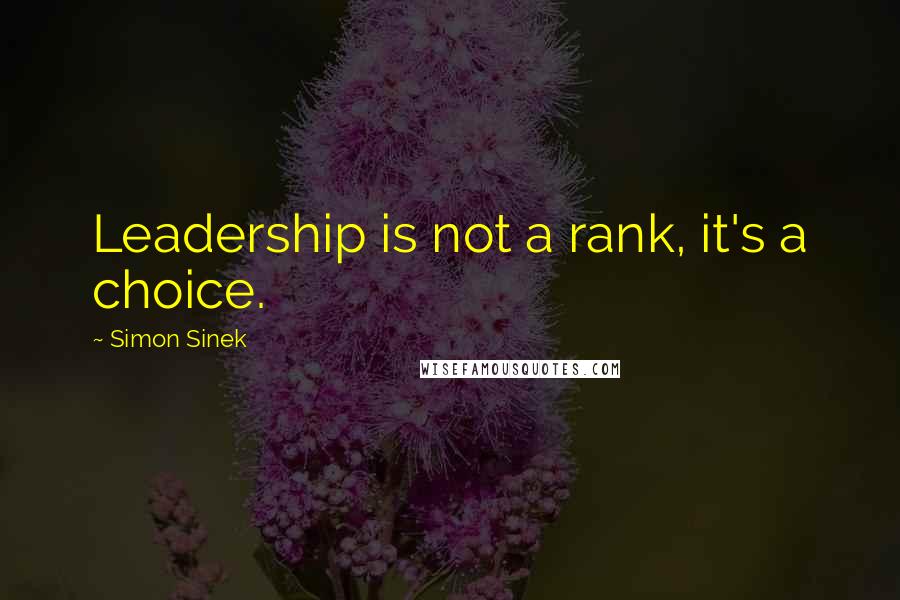 Simon Sinek Quotes: Leadership is not a rank, it's a choice.