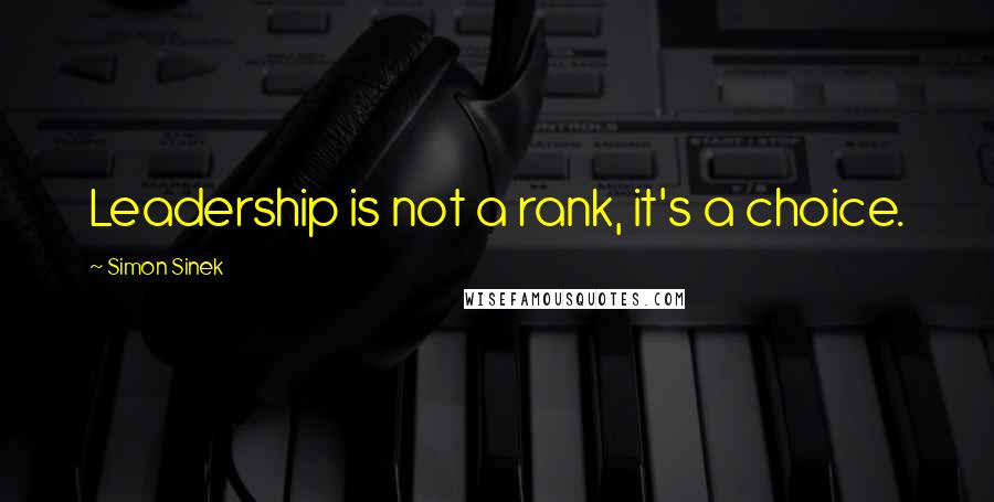 Simon Sinek Quotes: Leadership is not a rank, it's a choice.