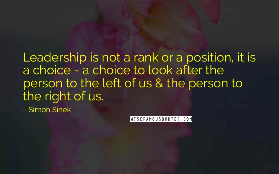 Simon Sinek Quotes: Leadership is not a rank or a position, it is a choice - a choice to look after the person to the left of us & the person to the right of us.