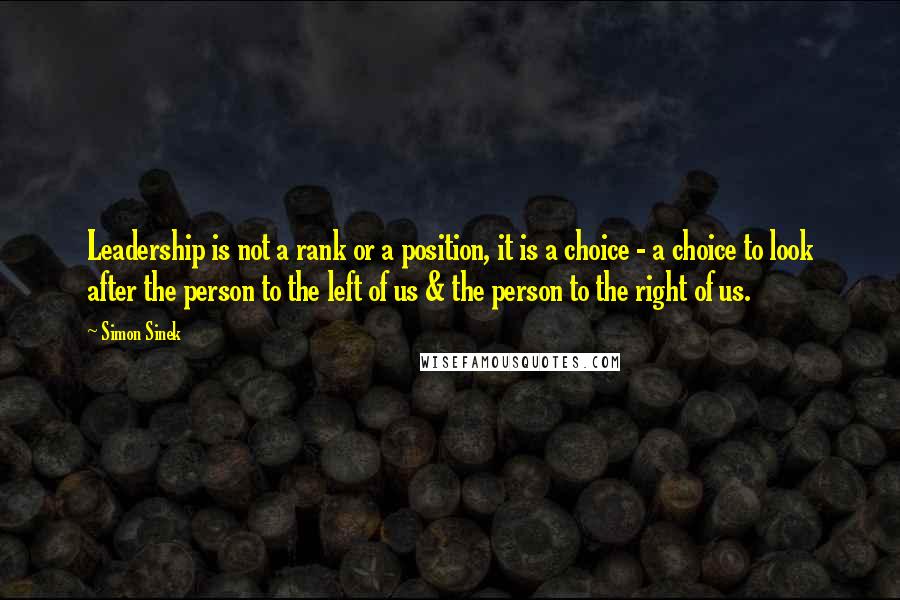 Simon Sinek Quotes: Leadership is not a rank or a position, it is a choice - a choice to look after the person to the left of us & the person to the right of us.