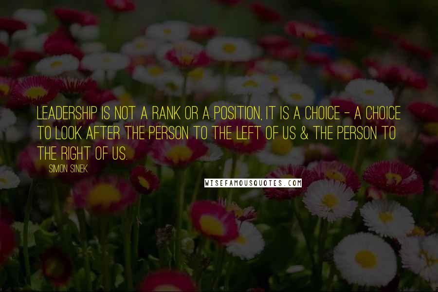 Simon Sinek Quotes: Leadership is not a rank or a position, it is a choice - a choice to look after the person to the left of us & the person to the right of us.