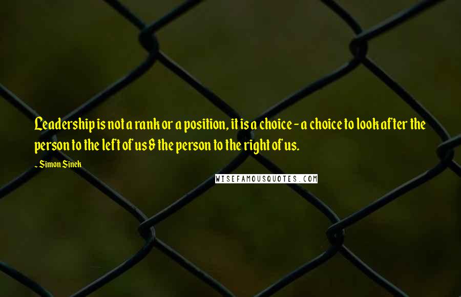 Simon Sinek Quotes: Leadership is not a rank or a position, it is a choice - a choice to look after the person to the left of us & the person to the right of us.