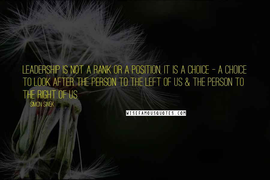 Simon Sinek Quotes: Leadership is not a rank or a position, it is a choice - a choice to look after the person to the left of us & the person to the right of us.