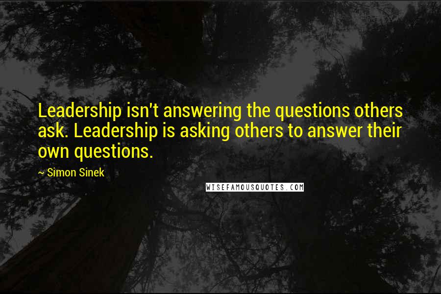 Simon Sinek Quotes: Leadership isn't answering the questions others ask. Leadership is asking others to answer their own questions.