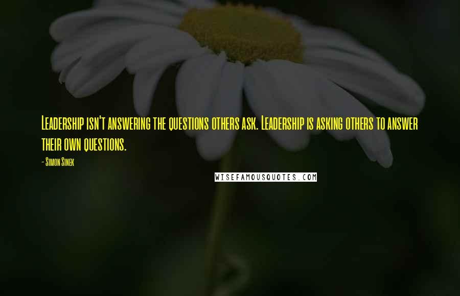 Simon Sinek Quotes: Leadership isn't answering the questions others ask. Leadership is asking others to answer their own questions.