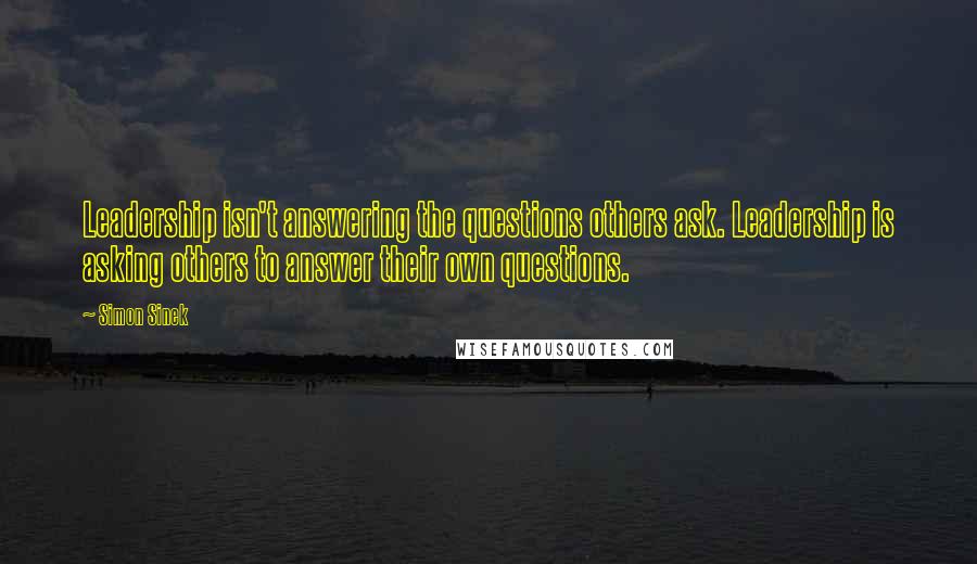 Simon Sinek Quotes: Leadership isn't answering the questions others ask. Leadership is asking others to answer their own questions.