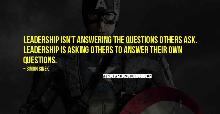 Simon Sinek Quotes: Leadership isn't answering the questions others ask. Leadership is asking others to answer their own questions.