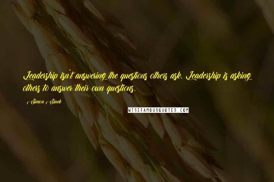 Simon Sinek Quotes: Leadership isn't answering the questions others ask. Leadership is asking others to answer their own questions.