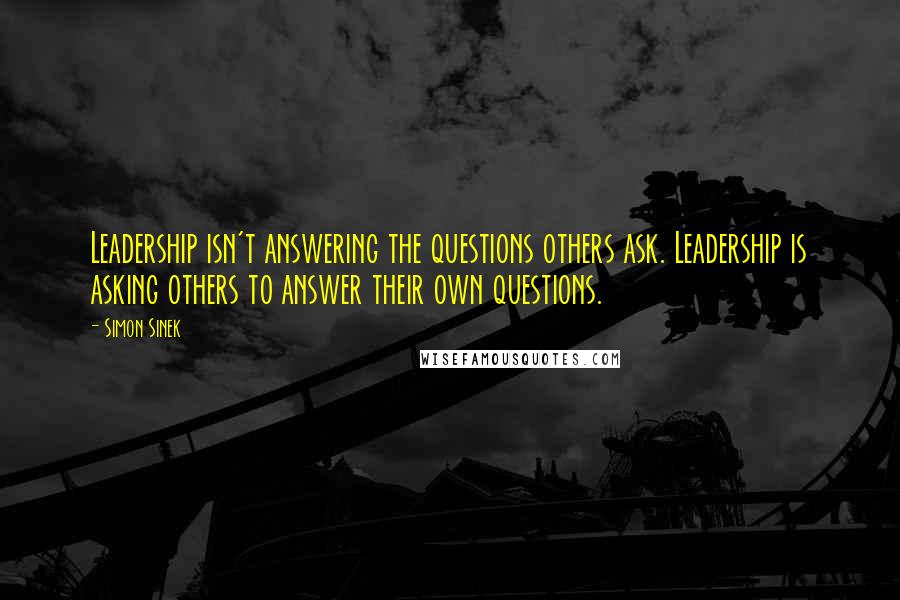 Simon Sinek Quotes: Leadership isn't answering the questions others ask. Leadership is asking others to answer their own questions.