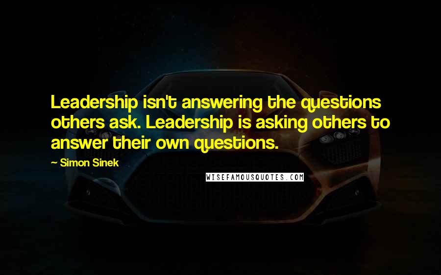 Simon Sinek Quotes: Leadership isn't answering the questions others ask. Leadership is asking others to answer their own questions.