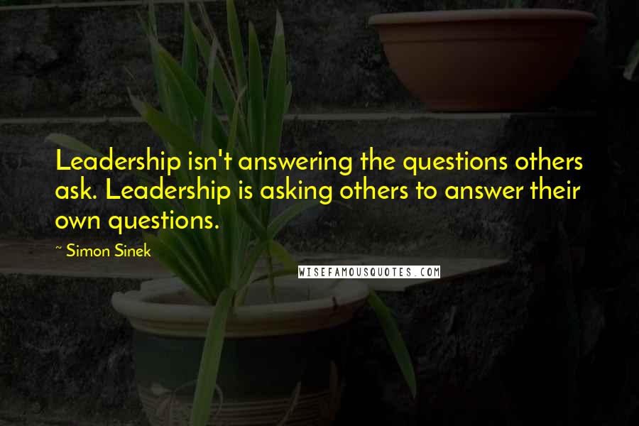 Simon Sinek Quotes: Leadership isn't answering the questions others ask. Leadership is asking others to answer their own questions.