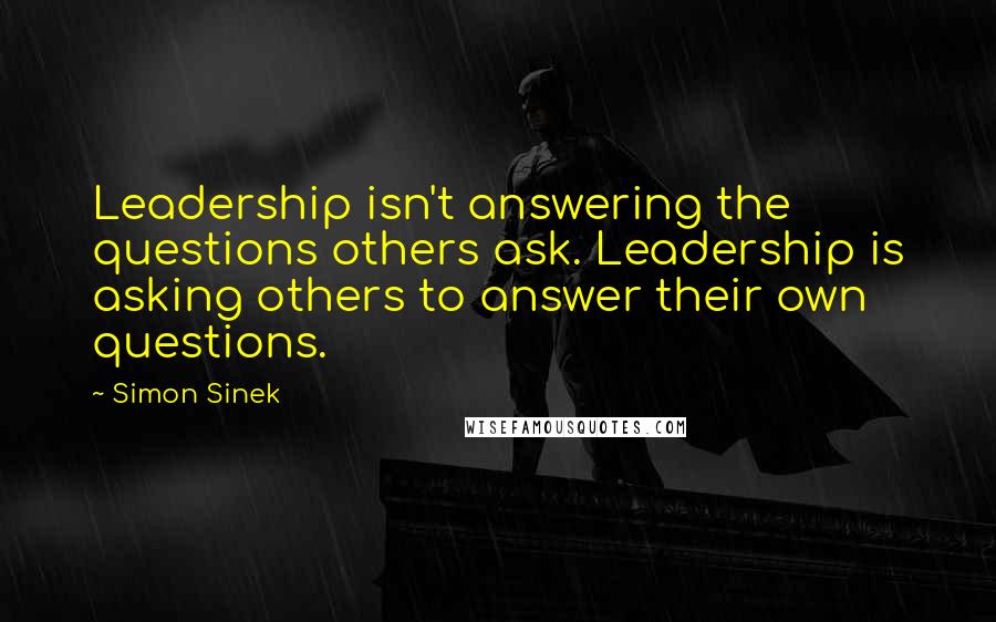 Simon Sinek Quotes: Leadership isn't answering the questions others ask. Leadership is asking others to answer their own questions.