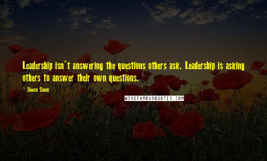 Simon Sinek Quotes: Leadership isn't answering the questions others ask. Leadership is asking others to answer their own questions.