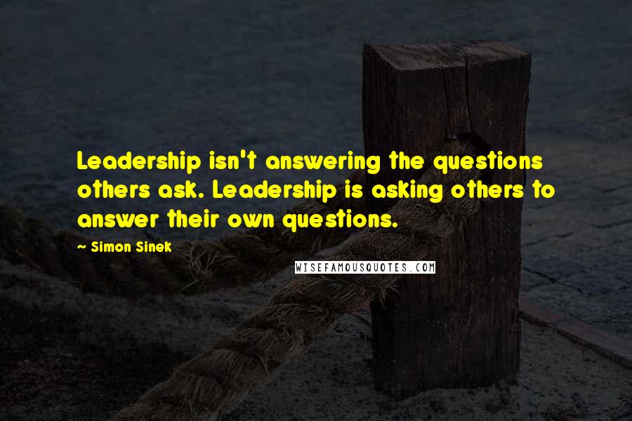 Simon Sinek Quotes: Leadership isn't answering the questions others ask. Leadership is asking others to answer their own questions.