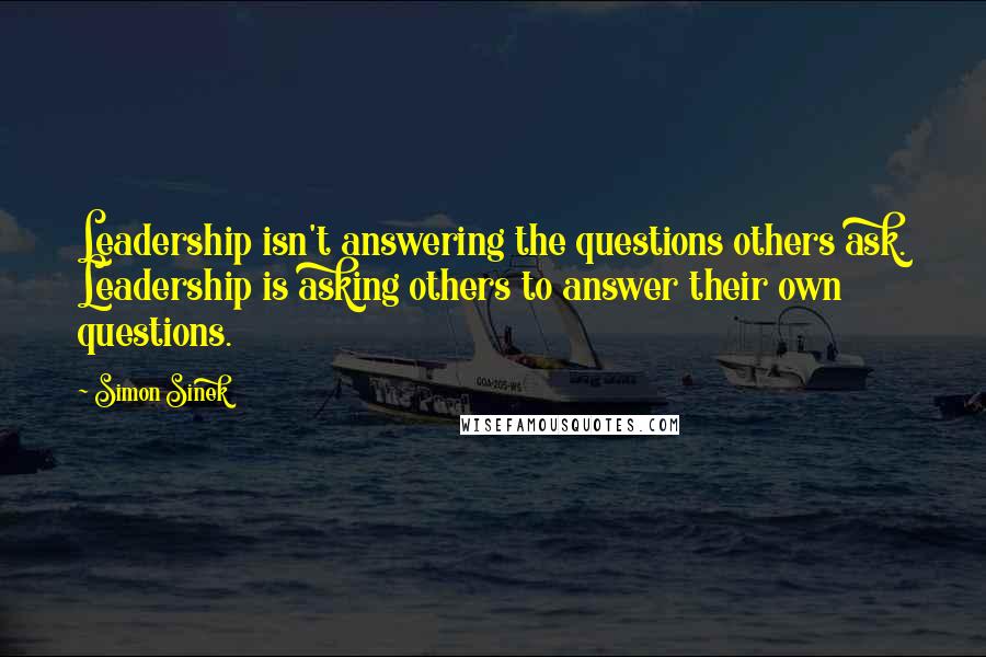 Simon Sinek Quotes: Leadership isn't answering the questions others ask. Leadership is asking others to answer their own questions.