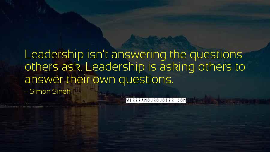 Simon Sinek Quotes: Leadership isn't answering the questions others ask. Leadership is asking others to answer their own questions.