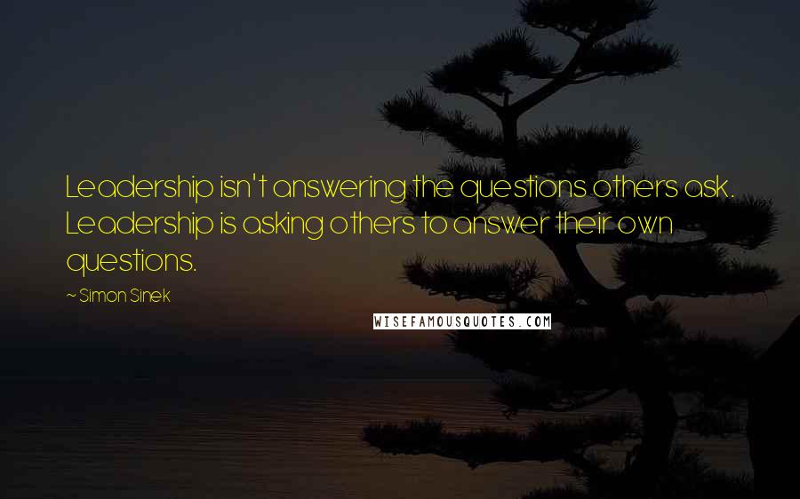 Simon Sinek Quotes: Leadership isn't answering the questions others ask. Leadership is asking others to answer their own questions.