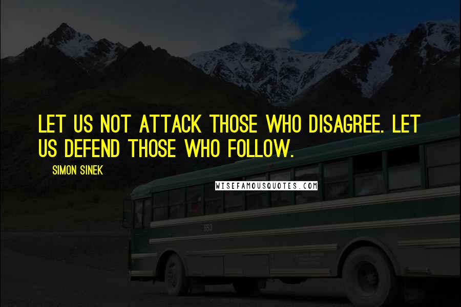 Simon Sinek Quotes: Let us not attack those who disagree. Let us defend those who follow.