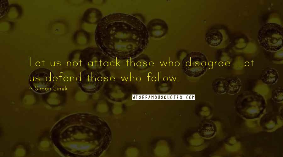 Simon Sinek Quotes: Let us not attack those who disagree. Let us defend those who follow.