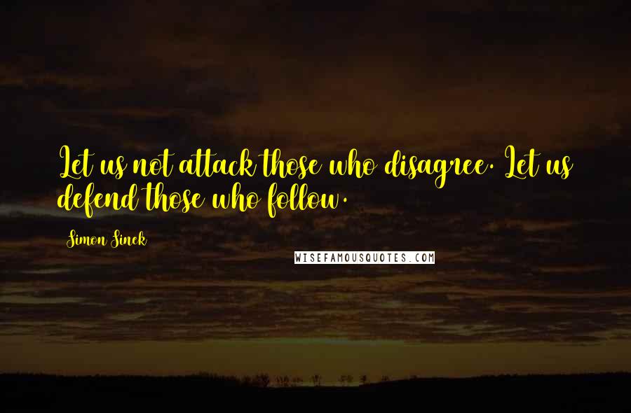 Simon Sinek Quotes: Let us not attack those who disagree. Let us defend those who follow.