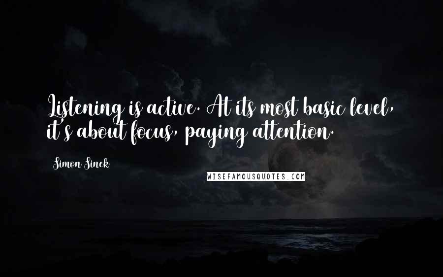 Simon Sinek Quotes: Listening is active. At its most basic level, it's about focus, paying attention.