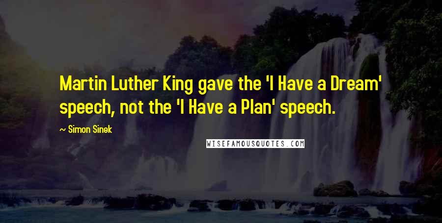 Simon Sinek Quotes: Martin Luther King gave the 'I Have a Dream' speech, not the 'I Have a Plan' speech.