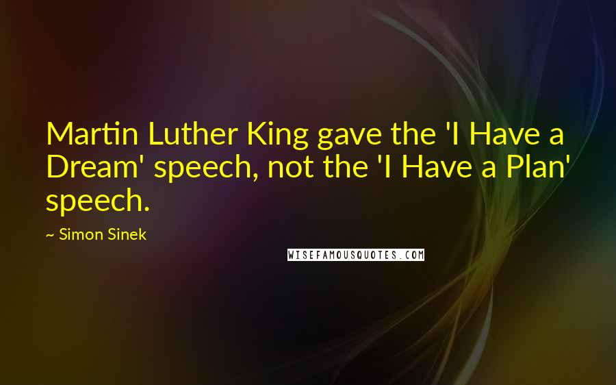 Simon Sinek Quotes: Martin Luther King gave the 'I Have a Dream' speech, not the 'I Have a Plan' speech.