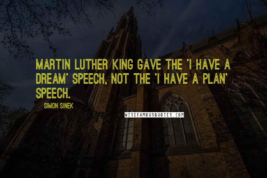 Simon Sinek Quotes: Martin Luther King gave the 'I Have a Dream' speech, not the 'I Have a Plan' speech.