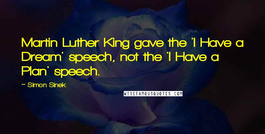 Simon Sinek Quotes: Martin Luther King gave the 'I Have a Dream' speech, not the 'I Have a Plan' speech.