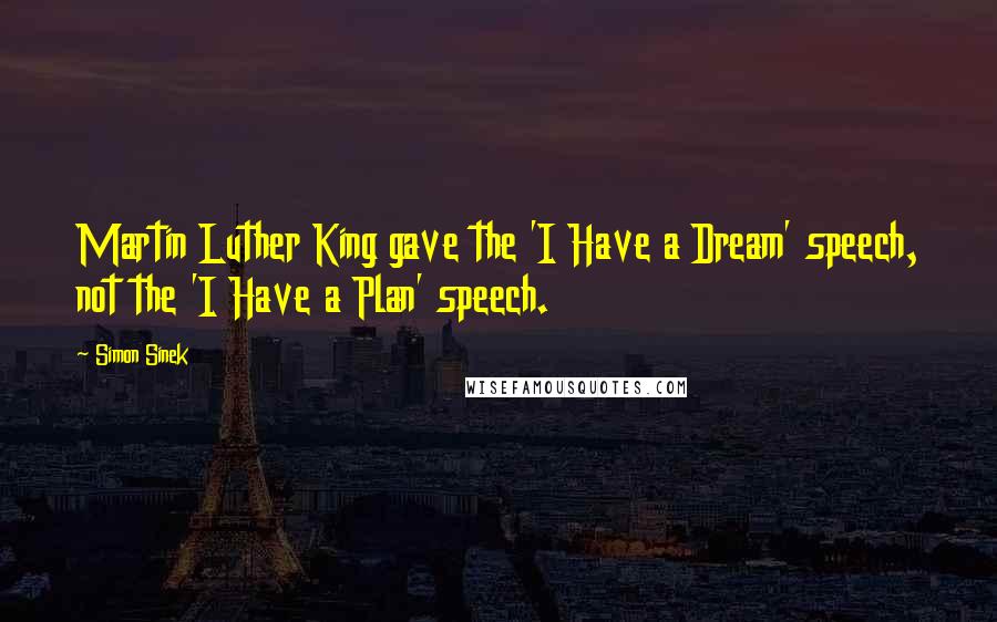 Simon Sinek Quotes: Martin Luther King gave the 'I Have a Dream' speech, not the 'I Have a Plan' speech.