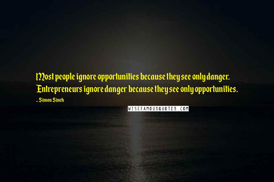 Simon Sinek Quotes: Most people ignore opportunities because they see only danger. Entrepreneurs ignore danger because they see only opportunities.