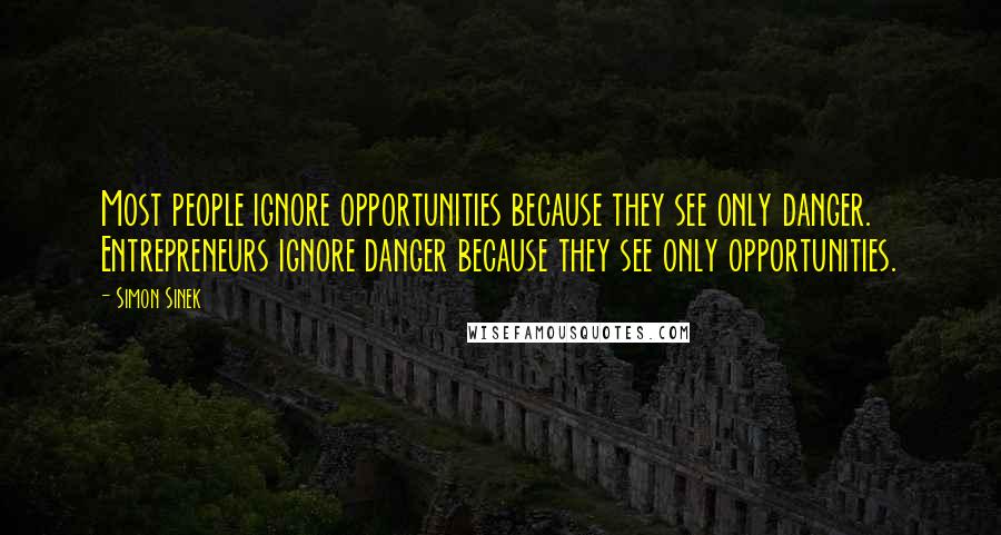 Simon Sinek Quotes: Most people ignore opportunities because they see only danger. Entrepreneurs ignore danger because they see only opportunities.