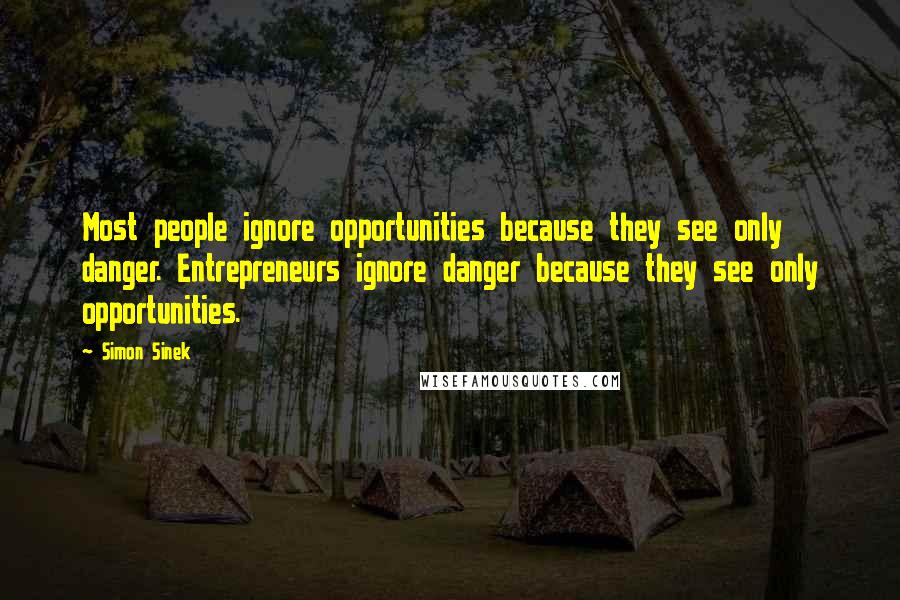 Simon Sinek Quotes: Most people ignore opportunities because they see only danger. Entrepreneurs ignore danger because they see only opportunities.