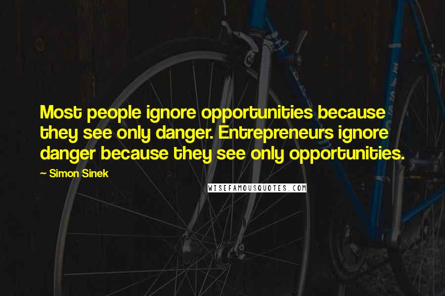 Simon Sinek Quotes: Most people ignore opportunities because they see only danger. Entrepreneurs ignore danger because they see only opportunities.